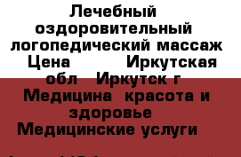 Лечебный, оздоровительный, логопедический массаж › Цена ­ 550 - Иркутская обл., Иркутск г. Медицина, красота и здоровье » Медицинские услуги   